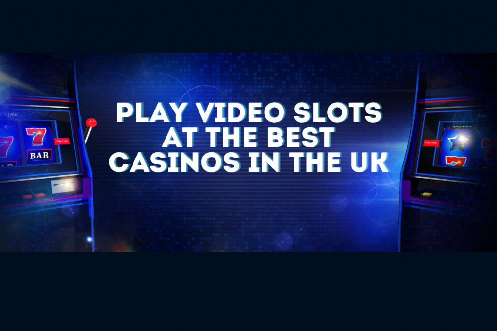 Play Video Slots at The Best Casinos in the UK